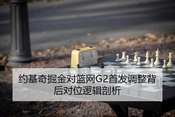 约基奇掘金对篮网G2首发调整背后对位逻辑剖析